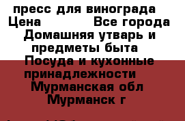 пресс для винограда › Цена ­ 7 000 - Все города Домашняя утварь и предметы быта » Посуда и кухонные принадлежности   . Мурманская обл.,Мурманск г.